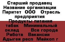 Старший продавец › Название организации ­ Паритет, ООО › Отрасль предприятия ­ Продукты питания, табак › Минимальный оклад ­ 1 - Все города Работа » Вакансии   . Адыгея респ.,Майкоп г.